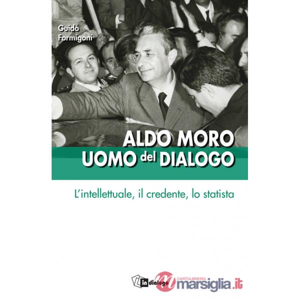 Aldo Moro uomo del dialogo. L'intellettuale, il credente, lo statista