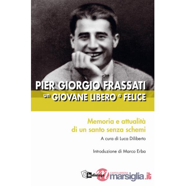 Pier Giorgio Frassati un giovane libero e felice. Memoria e attualità di un santo senza schemi