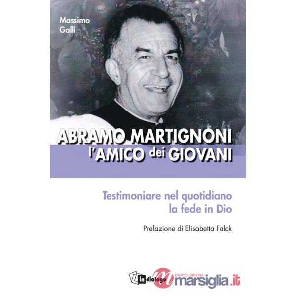 Abramo Martignoni l'amico dei giovani. Testimoniare nel quotidiano la fede in Dio