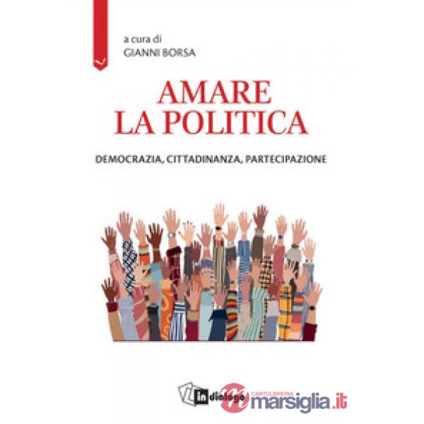 Amare la politica. Democrazia, cittadinanza, partecipazione