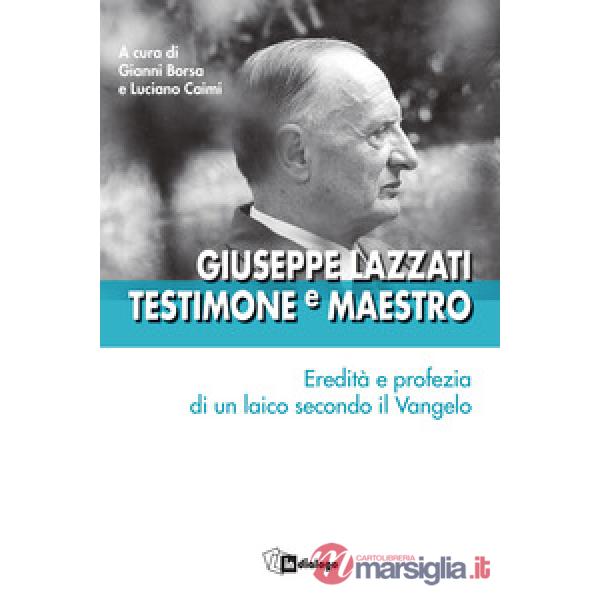 Giuseppe Lazzati. Testimone e maestro. Eredità e profezia di un laico secondo il Vangelo