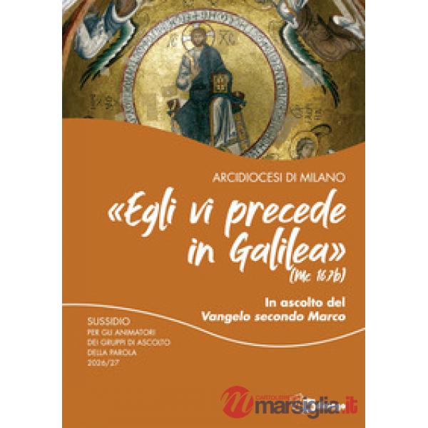 «Egli vi precede in Galilea» (Mc 16,7b). In ascolto del vangelo di Marco. Sussidio per gli animatori dei gruppi di ascolto della