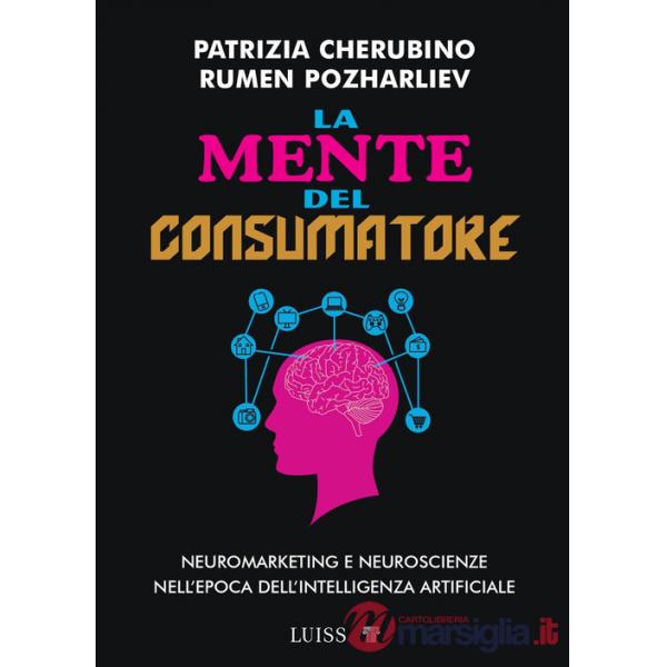 Mente del consumatore. Neuromarketing e neuroscienze nell'epoca dell'intelligenza artificiale (La)