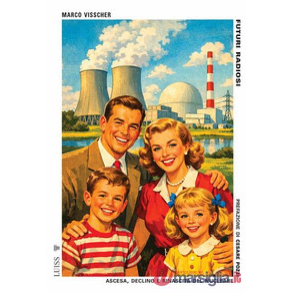 Futuri radiosi. Ascesa, declino e rinascita del nucleare
