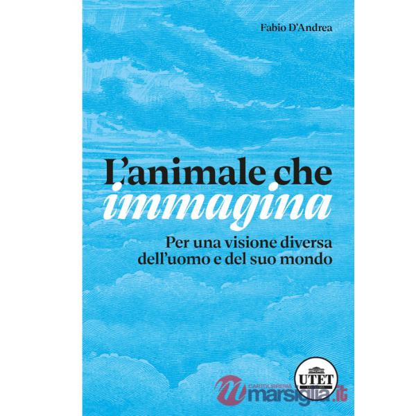 L'animale che immagina. Per una visione diversa dell'uomo e del suo mondo