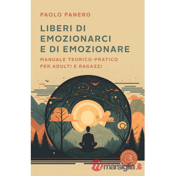 Liberi di emozionarci e di emozionare. Manuale teorico-pratico per adulti e ragazzi