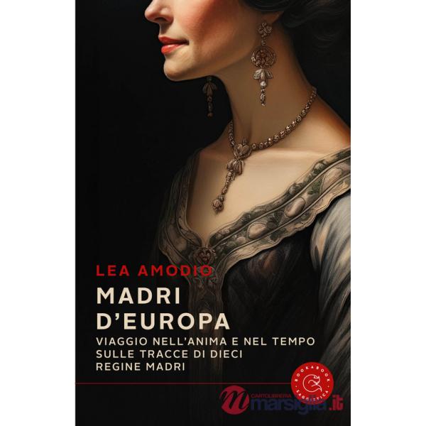 Madri d'Europa. Viaggio nell'anima e nel tempo sulle tracce di dieci regine madri