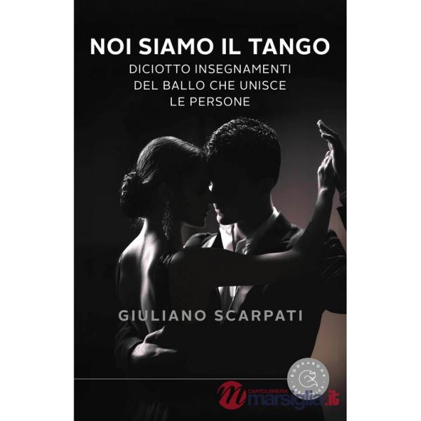 Noi siamo il tango. Diciotto insegnamenti del ballo che unisce le persone
