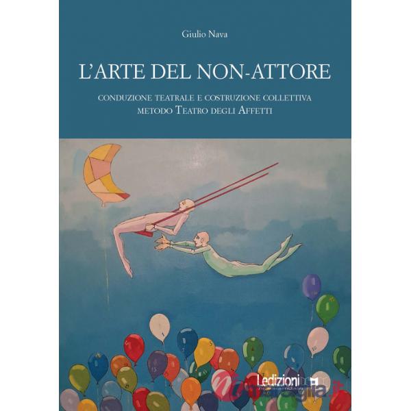 Arte del non-attore. Conduzione teatrale e costruzione collettiva. Metodo Teatro degli Affetti (L')