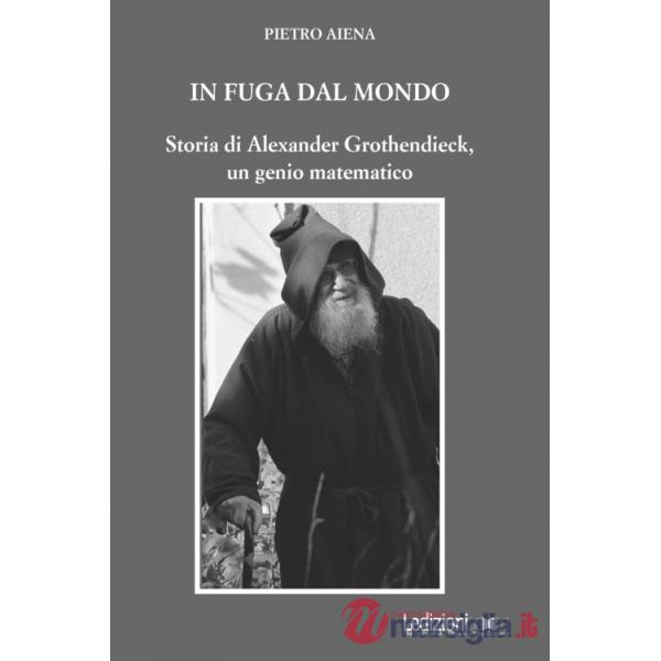 In fuga dal mondo. Storia di Alexander Grothendieck, un genio matematico
