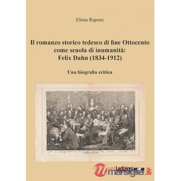 Romanzo storico tedesco di fine Ottocento come scuola di inumanità: Felix Dahn (1834-1912). Una biografia critica (Il)