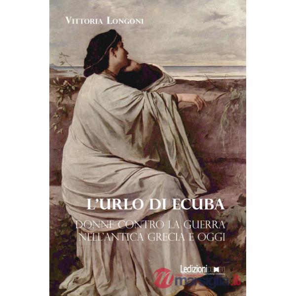 Urlo di Ecuba. Donne contro la guerra nell'antica Grecia e oggi (L')