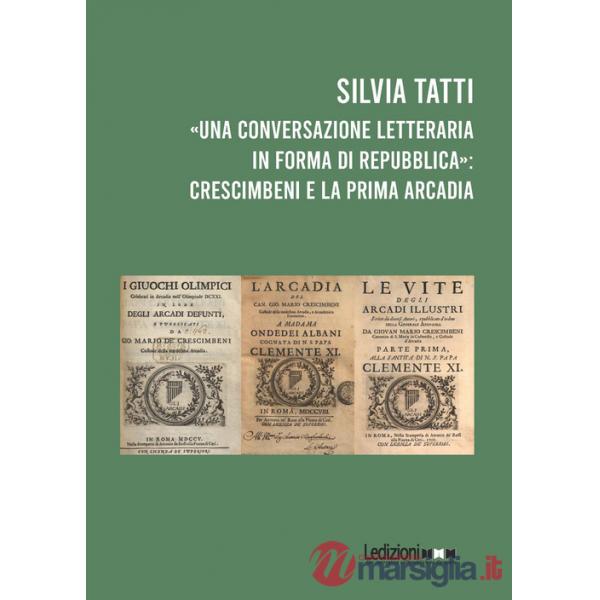 Conversazione letteraria in forma di Repubblica»: Crescimbeni e la prima Arcadia («Una)