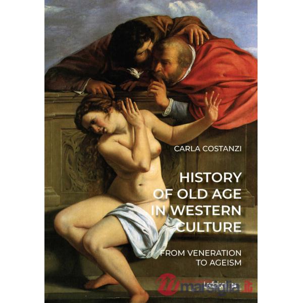 History of old age in Western culture. From veneration to ageism. Ediz. illustrata