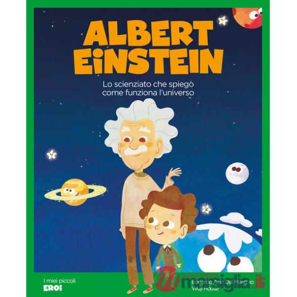 Albert Einstein. Lo scienziato che spiegò come funziona l'Universo. Ediz. a colori