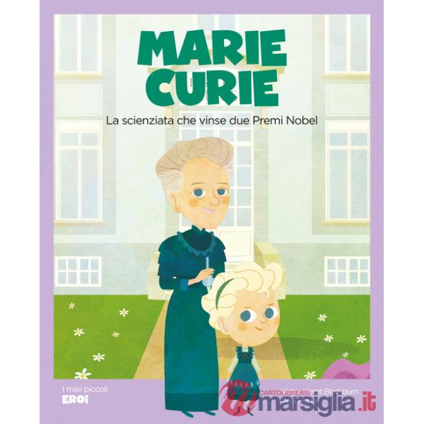 Marie Curie. La scienziata che vinse due premi Nobel. Ediz. illustrata