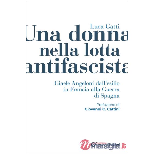 Donna nella lotta antifascista. Giaele Angeloni dall'esilio in Francia alla Guerra di Spagna (Una)