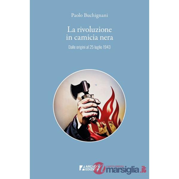Rivoluzione in camicia nera. Dalle origini al 25 luglio 1943 (La)