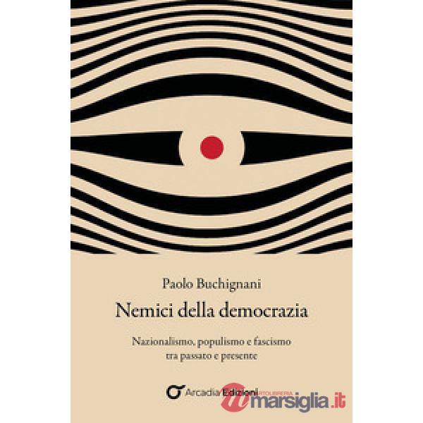 Nemici della democrazia. Nazionalismo, populismo e fascismo tra passato e presente