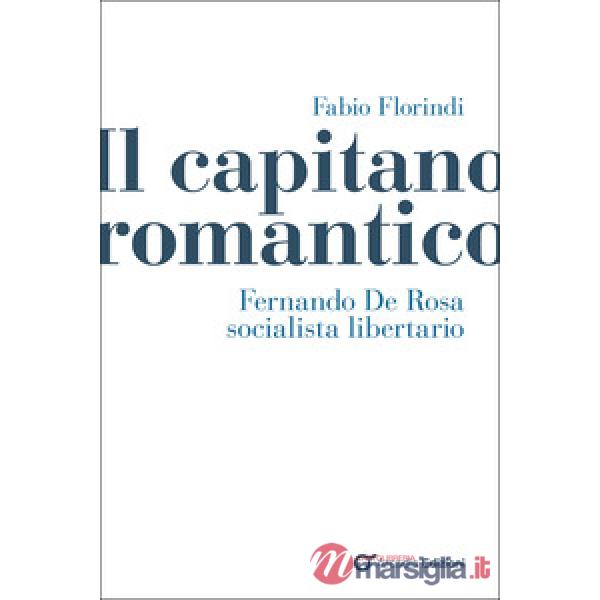 Capitano romantico. Fernando De Rosa socialista libertario (Il)