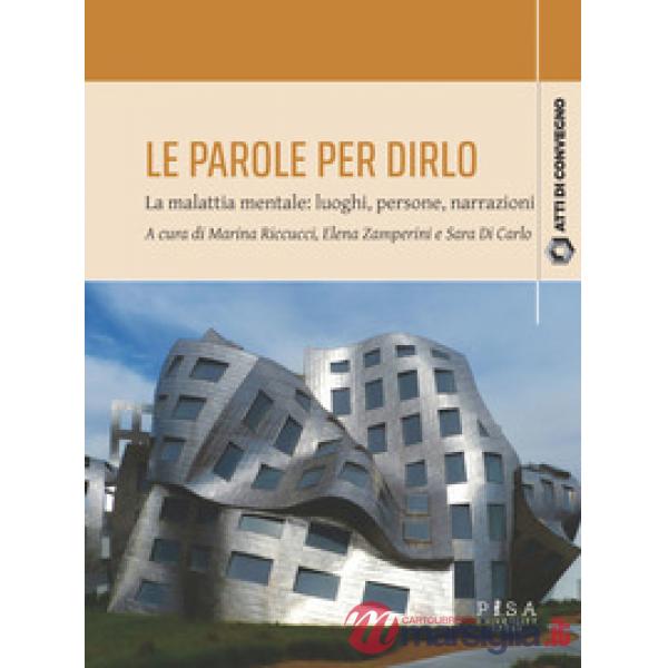 Parole per dirlo. La malattia mentale: luoghi, persone, narrazioni. Atti del Convegno (Pisa, 10-11 febbraio 2023) (Le)