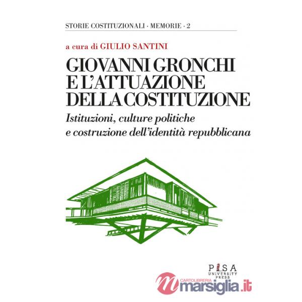 Giovanni Gronchi e l'attuazione della costituzione. Istituzioni, culture politiche e costruzione dell'identità repubblicana. Att
