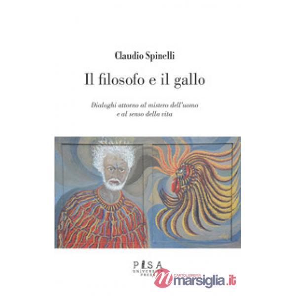 Filosofo e il gallo. Dialoghi attorno al mistero dell'uomo e al senso della vita (Il)
