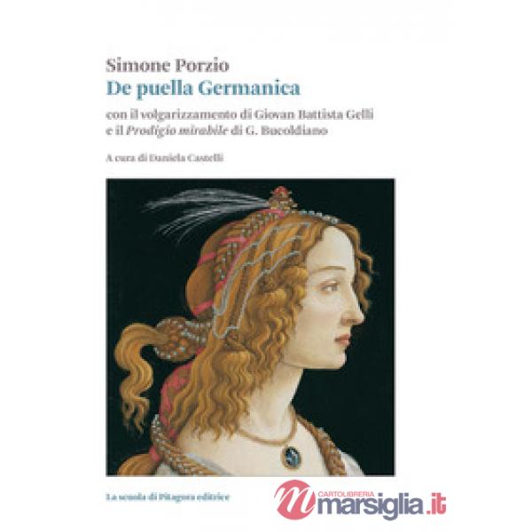 De puella Germanica. Con il volgarizzamento di Giovanni Battista Gelli e il «Prodigio mirabile» di G. Bucoldiano