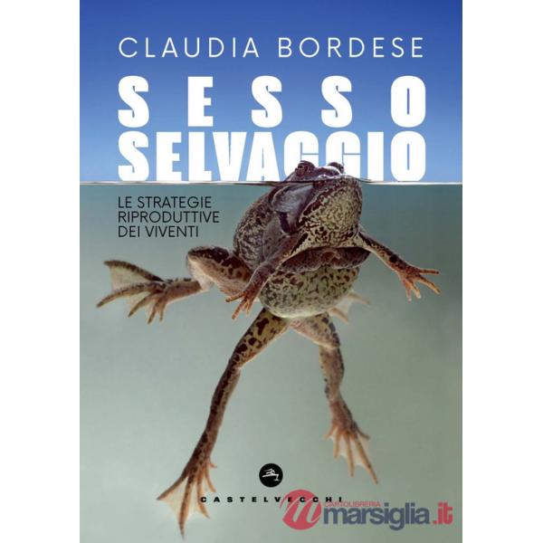 Sesso selvaggio. Le strategie riproduttive dei viventi