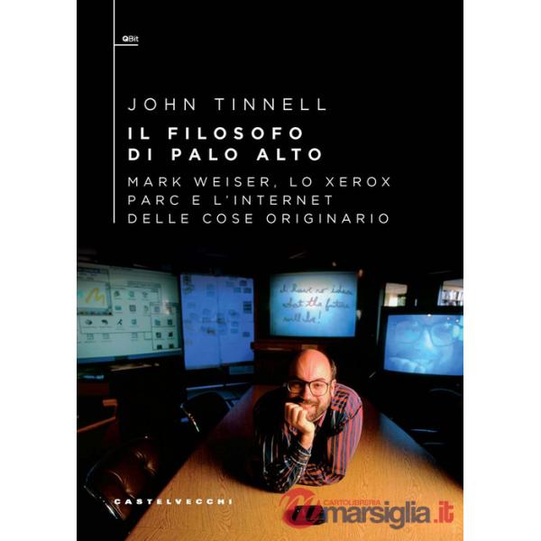 Filosofo di Palo Alto. Mark Weiser, lo Xerox PARC e l'Internet delle cose originario (Il)