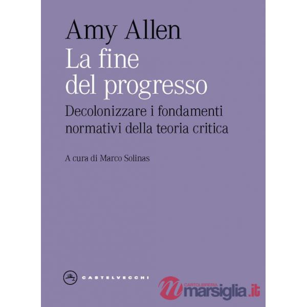 Fine del progresso. Decolonizzare i fondamenti normativi della teoria critica (La)
