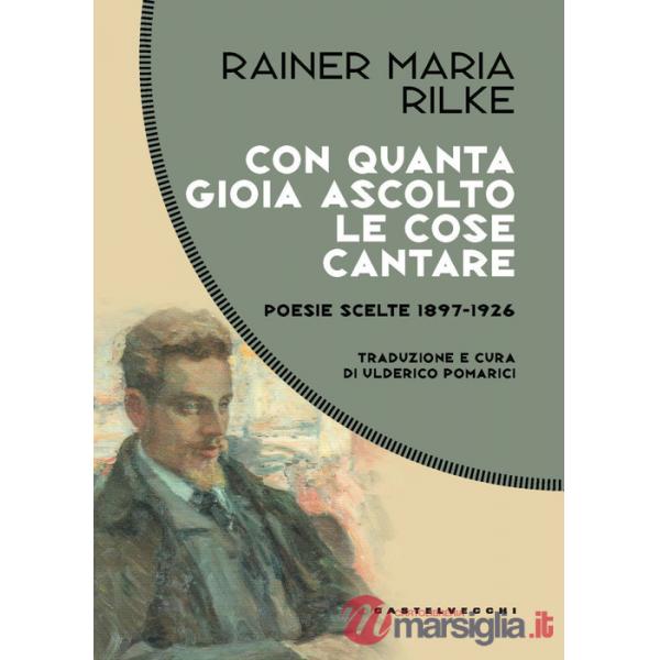Con quanta gioia ascolto le cose cantare. Poesie scelte 1897-1926