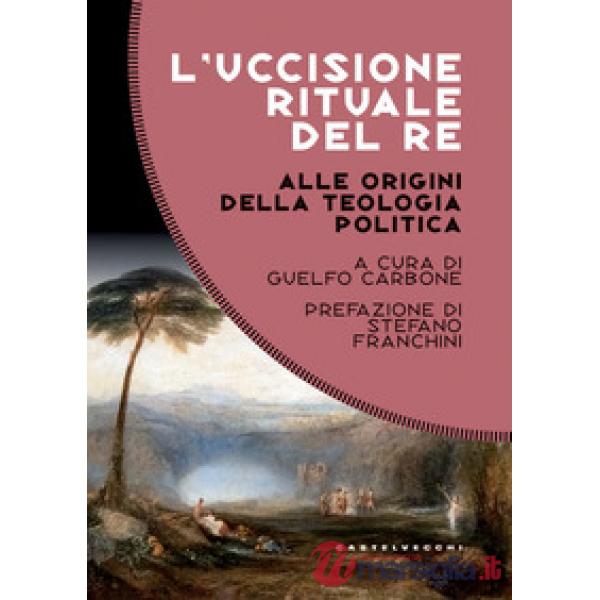 Uccisione rituale del re. Alle origini della teologia politica (L')
