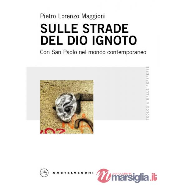 Sulle strade del Dio ignoto. Con San Paolo nel mondo contemporaneo