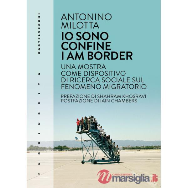 Io sono confine-I am border. Una mostra come dispositivo di ricerca sociale sul fenomeno migratorio. Ediz. bilingue