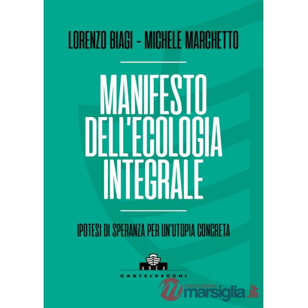 Manifesto dell'ecologia integrale. Ipotesi di speranza per un'utopia concreta