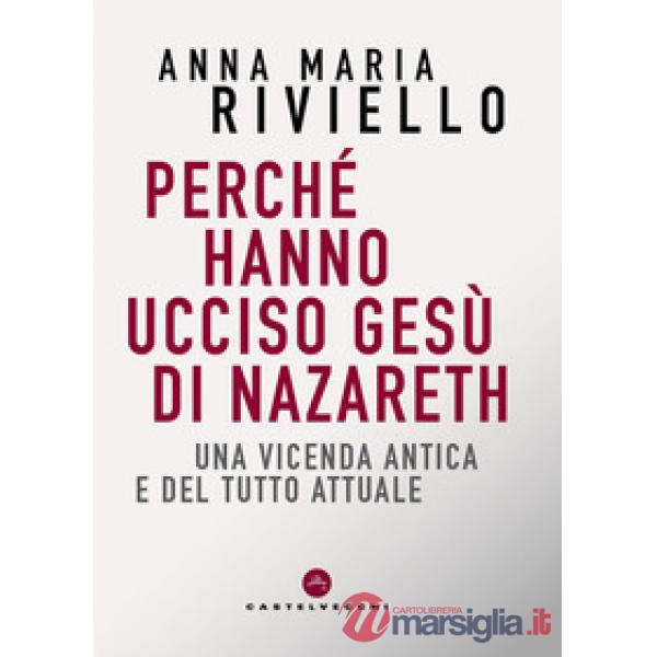 Perché hanno ucciso Gesù di Nazareth. Una vicenda antica e del tutto attuale