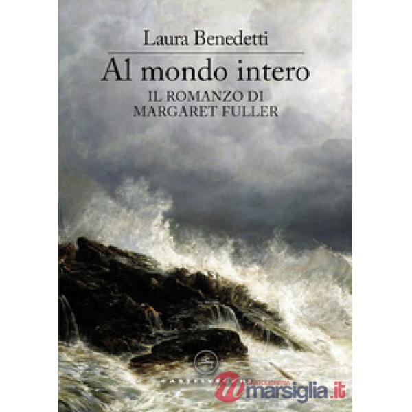 Al mondo intero. Il romanzo di Margaret Fuller