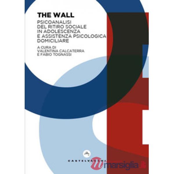 Wall. Psicoanalisi del ritiro sociale in adolescenza e assistenza psicologica domiciliare (The)
