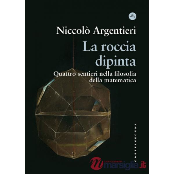 Roccia dipinta. Quattro sentieri nella filosofia della matematica (La)