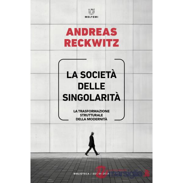 Società delle singolarità. La trasformazione strutturale della modernità (La)