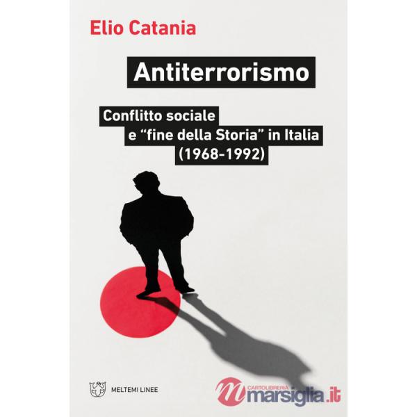 Antiterrorismo. Conflitto sociale e «fine della Storia» in Italia (1968-1992)