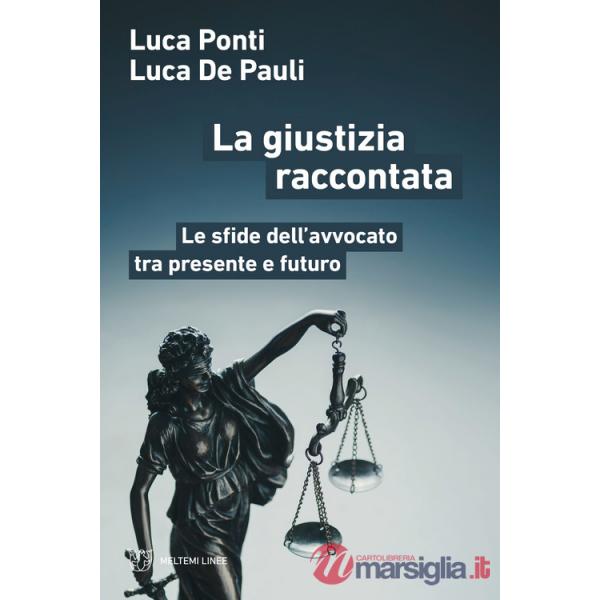 Giustizia raccontata. Le sfide dell'avvocato tra presente e futuro (La)