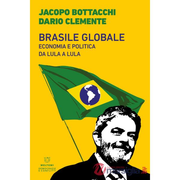 Brasile globale. Economia e politica da Lula a Lula