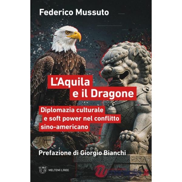 Aquila e il dragone. Diplomazia culturale e soft power nel conflitto sino-americano (L')