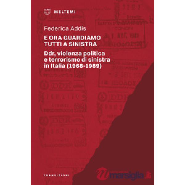 E ora guardiamo tutti a sinistra. Ddr, violenza politica e terrorismo di sinistra in Italia (1968-1989)