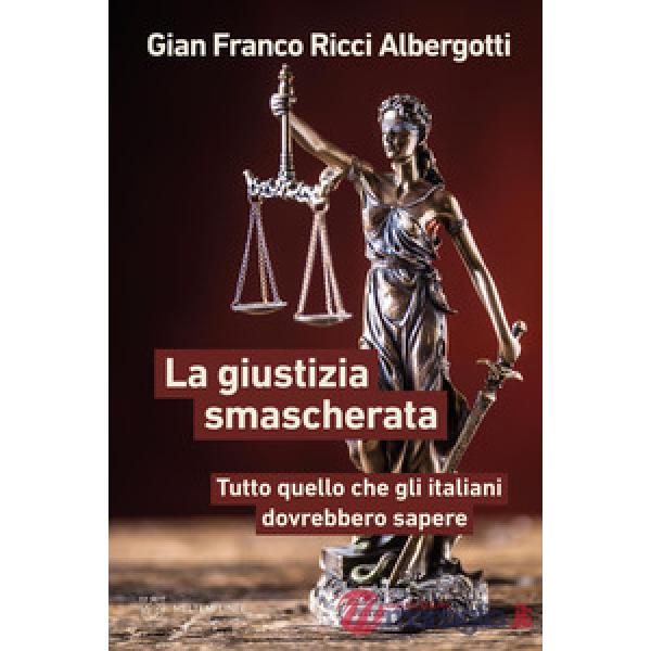 Giustizia smascherata. Tutto quello che gli italiani dovrebbero sapere (La)