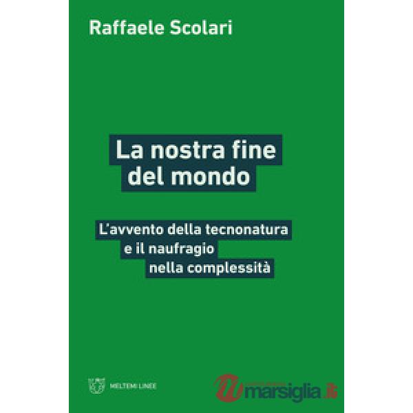 Nostra fine del mondo. L'avvento della tecnonatura e il naufragio nella complessità (La)