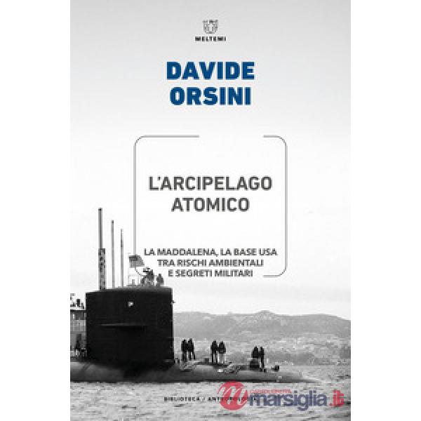Arcipelago atomico. La Maddalena, la base USA tra rischi ambientali e segreti militari (L')