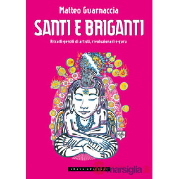 Santi e briganti. Ritratti gentili di artisti, rivoluzionari e guru